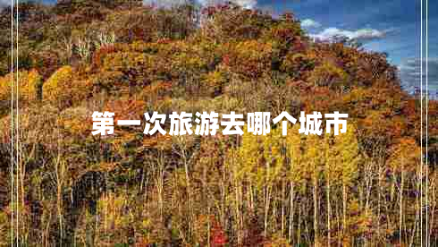 第一次旅游去哪個(gè)城市