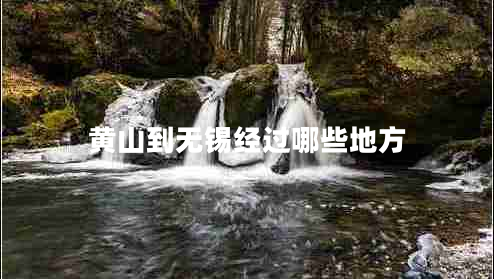 黃山到無(wú)錫經(jīng)過(guò)哪些地方 黃山到無(wú)錫經(jīng)過(guò)哪些地方