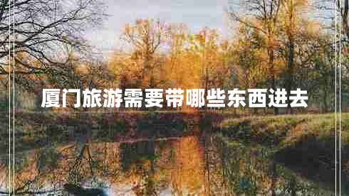 廈門旅游需要帶哪些東西進(jìn)去