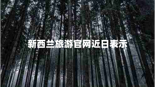 新西蘭旅游官網(wǎng)近日表示