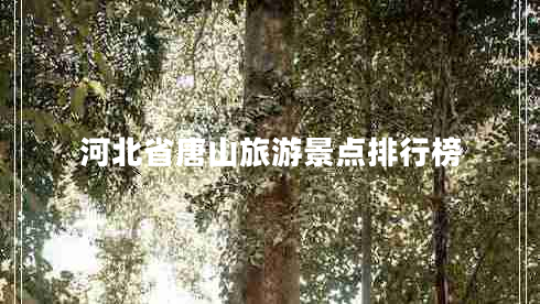 河北省唐山旅游景點排行榜 河北省唐山旅游景點排行榜