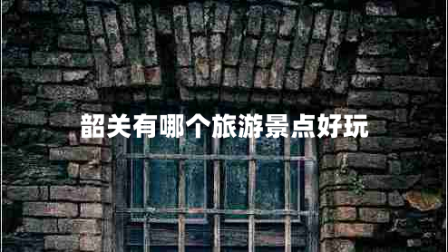 韶關(guān)有哪個旅游景點好玩