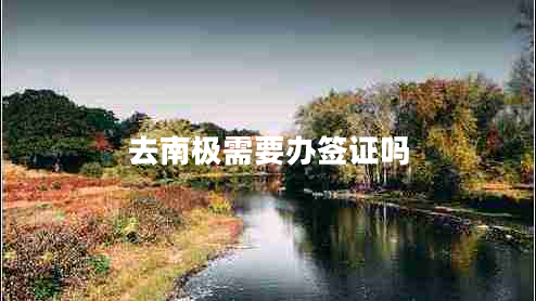 去南極需要辦簽證嗎 去南極需要辦簽證嗎