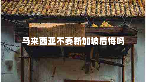 馬來(lái)西亞不要新加坡后悔嗎