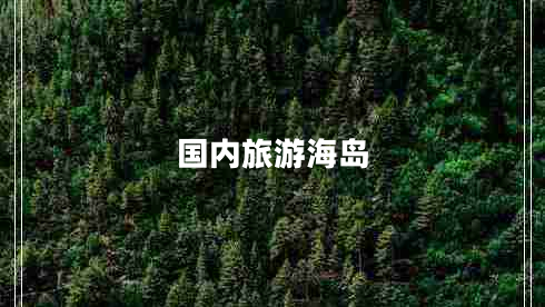 國(guó)內(nèi)旅游海島 國(guó)內(nèi)旅游海島