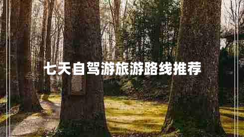 七天自駕游旅游路線推薦
