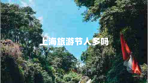 上海旅游節(jié)人多嗎 上海旅游節(jié)人多嗎