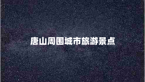 唐山周圍城市旅游景點