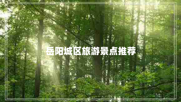 岳陽(yáng)城區(qū)旅游景點(diǎn)推薦