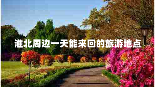 淮北周邊一天能來回的旅游地點