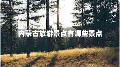 內(nèi)蒙古旅游景點(diǎn)有哪些景點(diǎn)