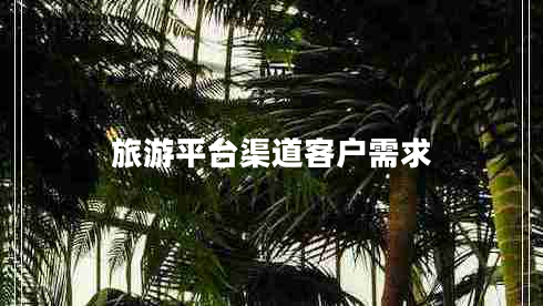 旅游平臺(tái)渠道客戶需求