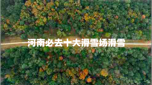 河南必去十大滑雪場(chǎng)滑雪