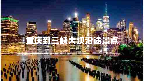 重慶到三峽大壩沿途景點(diǎn)