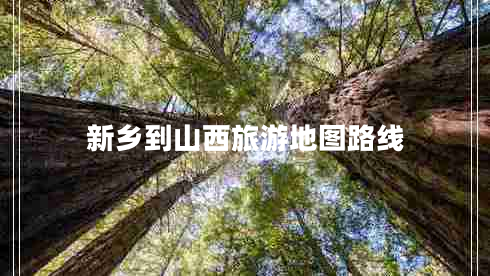 新鄉(xiāng)到山西旅游地圖路線