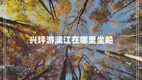 興坪游漓江在哪里坐船 興坪游漓江在哪里坐船