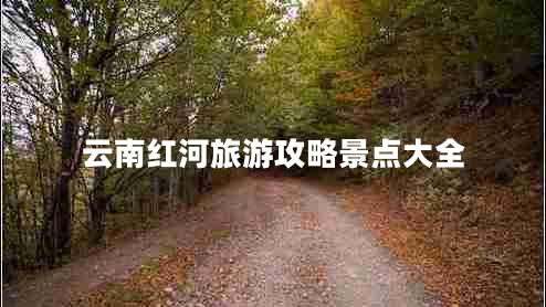 云南紅河旅游攻略景點(diǎn)大全