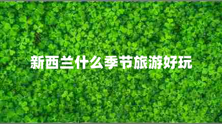 新西蘭什么季節(jié)旅游好玩