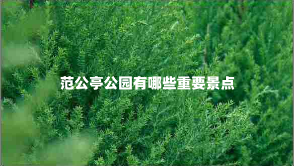 范公亭公園有哪些重要景點(diǎn) 范公亭公園有哪些重要景點(diǎn)