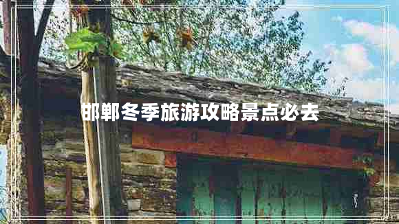 邯鄲冬季旅游攻略景點(diǎn)必去