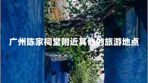 廣州陳家祠堂附近其他的旅游地點 廣州陳家祠堂附近其他的旅游地點