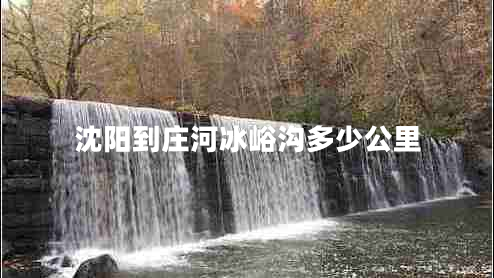 沈陽(yáng)到莊河冰峪溝多少公里