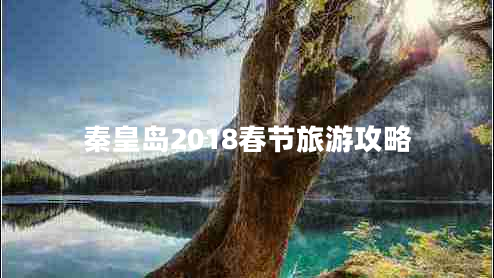 秦皇島2018春節(jié)旅游攻略 秦皇島2018春節(jié)旅游攻略