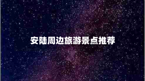 安陸周邊旅游景點(diǎn)推薦