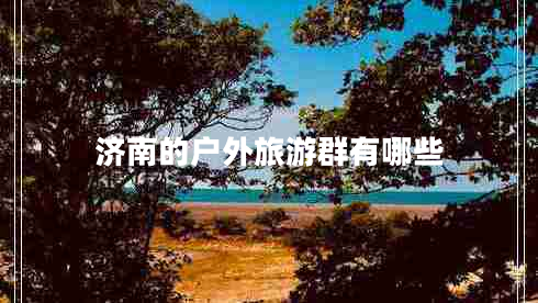 濟南的戶外旅游群有哪些