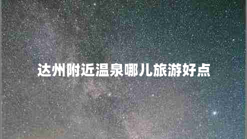 達(dá)州附近溫泉哪兒旅游好點(diǎn)