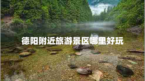 德陽附近旅游景區(qū)哪里好玩