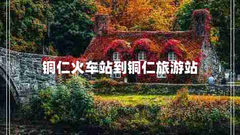 銅仁火車站到銅仁旅游站 銅仁火車站到銅仁旅游站