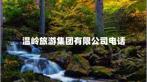 溫嶺旅游集團(tuán)有限公司電話 溫嶺旅游集團(tuán)有限公司電話