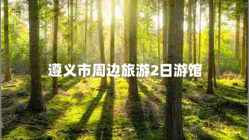 遵義市周邊旅游2日游館