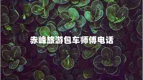 赤峰旅游包車師傅電話