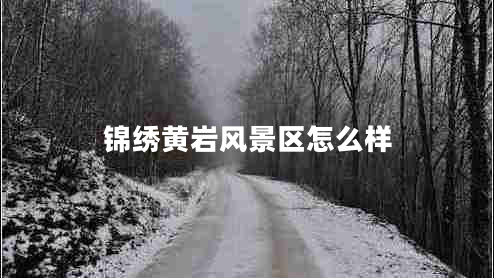 錦繡黃巖風(fēng)景區(qū)怎么樣