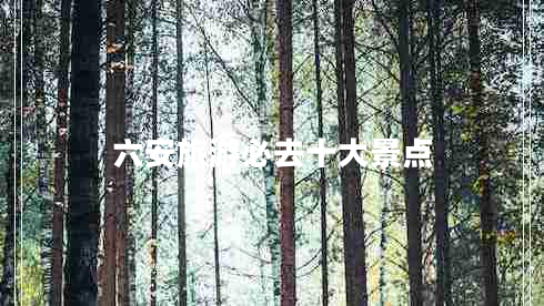 六安旅游必去十大景點