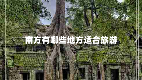 南方有哪些地方適合旅游 南方有哪些地方適合旅游