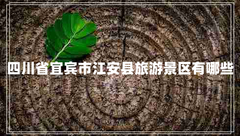 四川省宜賓市江安縣旅游景區(qū)有哪些