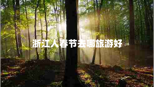 浙江人春節(jié)去哪旅游好 浙江人春節(jié)去哪旅游好