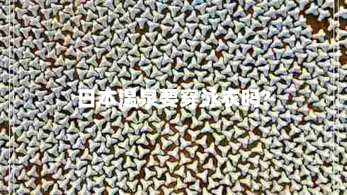 日本溫泉要穿泳衣嗎?