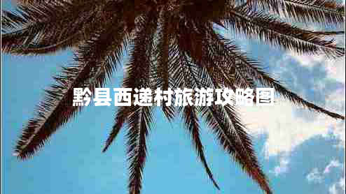 黔縣西遞村旅游攻略圖 黔縣西遞村旅游攻略圖