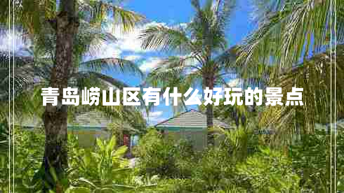 青島嶗山區(qū)有什么好玩的景點