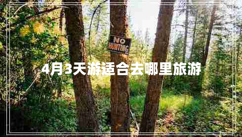 4月3天游適合去哪里旅游 4月3天游適合去哪里旅游