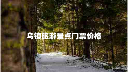 烏鎮(zhèn)旅游景點(diǎn)門(mén)票價(jià)格