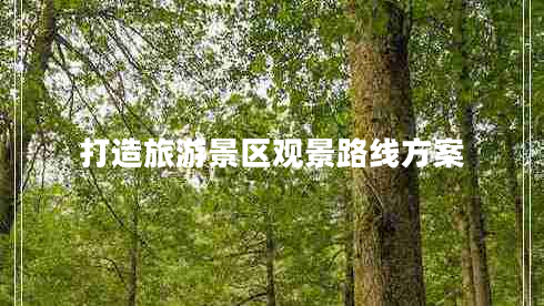 打造旅游景區(qū)觀景路線方案