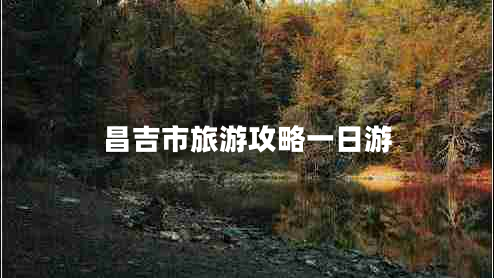 昌吉市旅游攻略一日游 昌吉市旅游攻略一日游