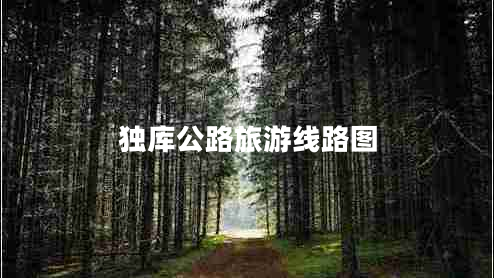 獨庫公路旅游線路圖 獨庫公路旅游線路圖