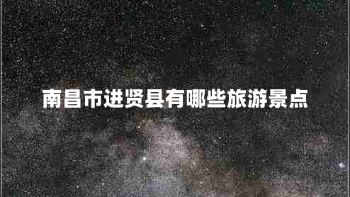 南昌市進(jìn)賢縣有哪些旅游景點(diǎn)