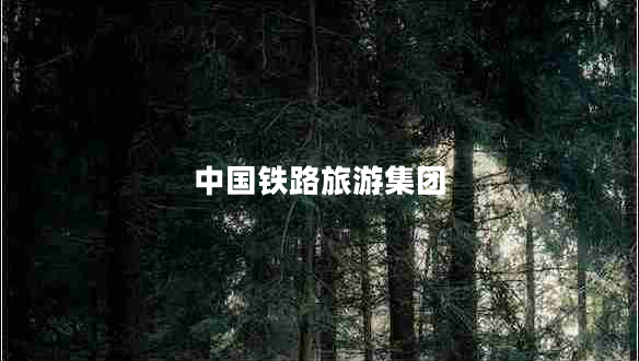 中國鐵路旅游集團(tuán)